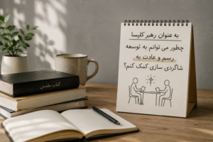 به عنوان رهبر کلیسا چطور می توانم به توسعه رسم و عادت به شاگردی‌سازی کمک کنم؟